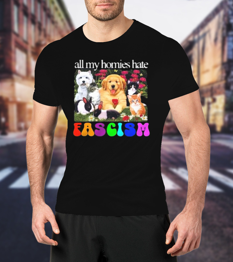 All My Homies Hate Fascism Puppies Kittens Rabbits Flowers T-Shirt