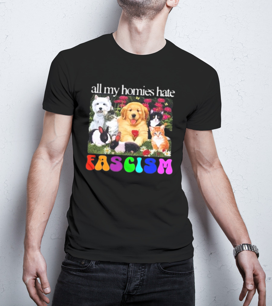 All My Homies Hate Fascism Puppies Kittens Rabbits Flowers T-Shirt