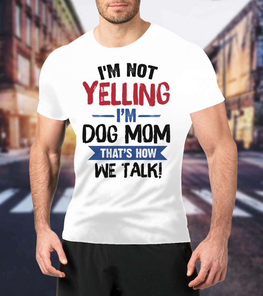 I'm Not Yelling I'm Dog Mom That's How We Talk T-Shirt