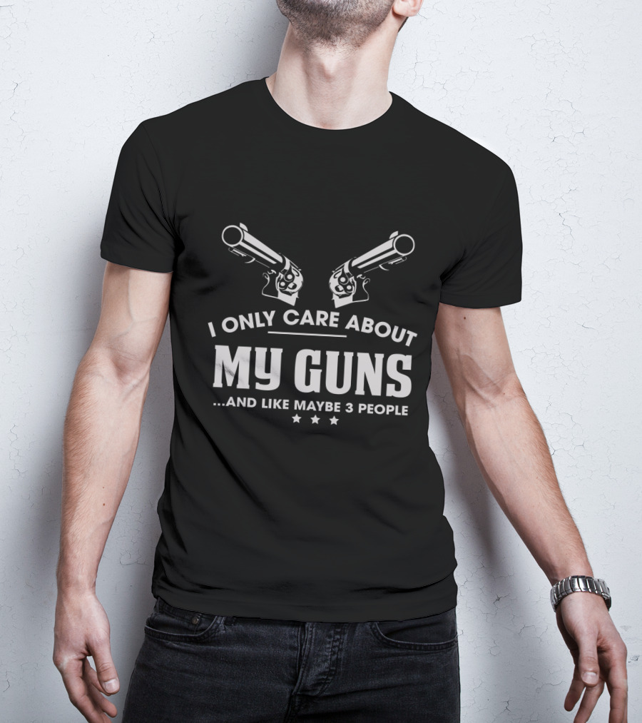 I Only Care About My Guns And Like Maybe 3 People T-Shirt