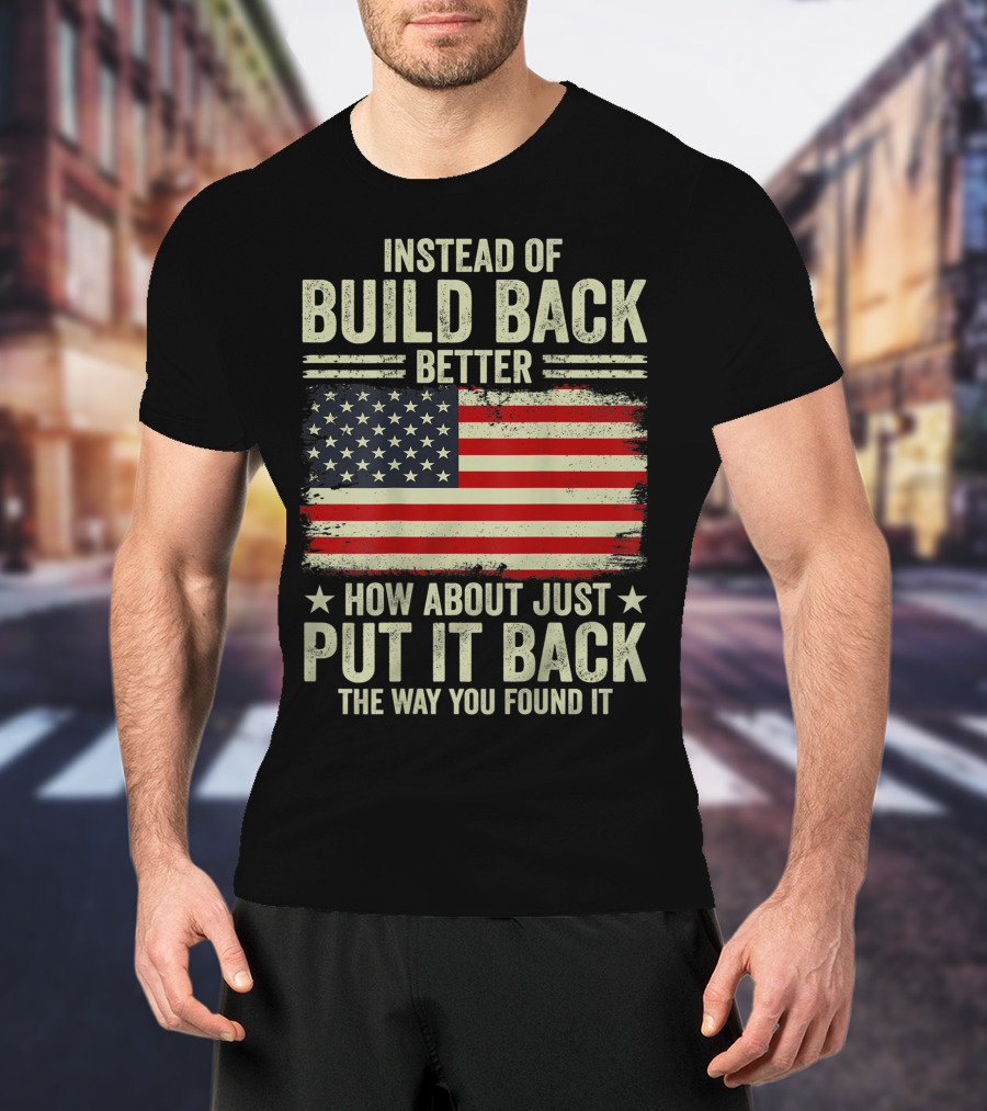 Instead Of Build Back Better How About Just Put It Back The Way You Found It American Flag T-Shirt