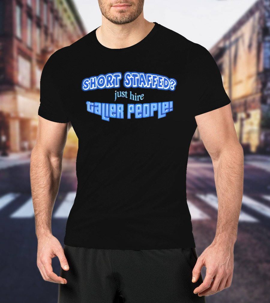 SHORT STAFFED? Just Hire Taller People T-Shirt
