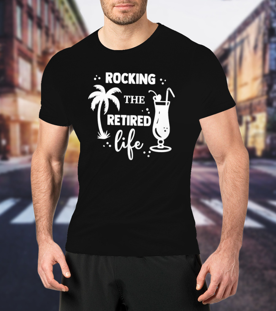 Rocking The Retired Life With Palm Trees And Tropical Drink T-Shirt