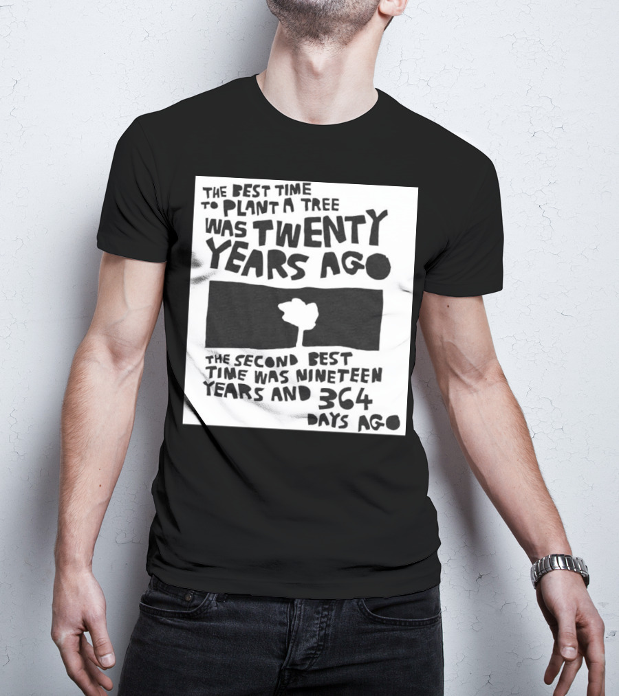 The Best Time To Plant A Tree Was Twenty Years Ago The Second Best Time Was Nineteen Years And 364 Days Ago T-Shirt
