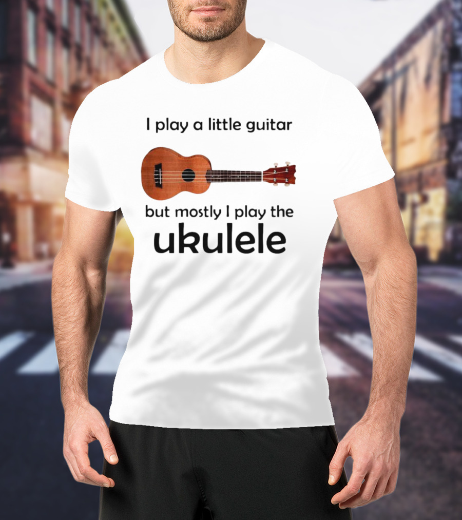 I Play A Little Guitar But Mostly I Play The Ukulele With Ukulele Image T-Shirt