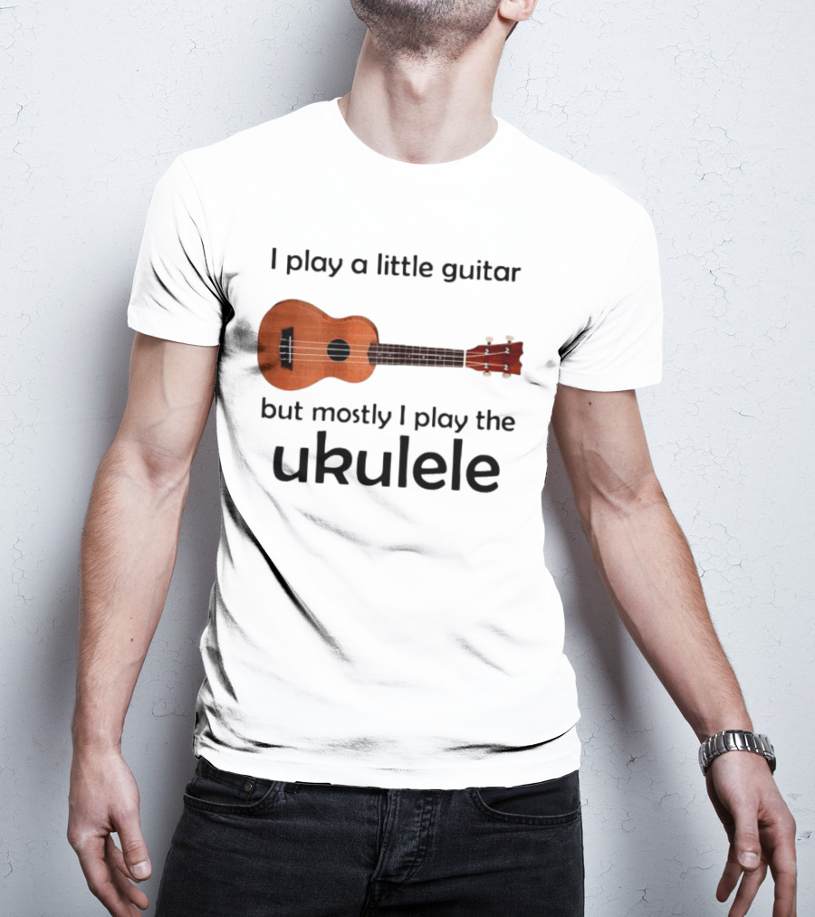 I Play A Little Guitar But Mostly I Play The Ukulele With Ukulele Image T-Shirt