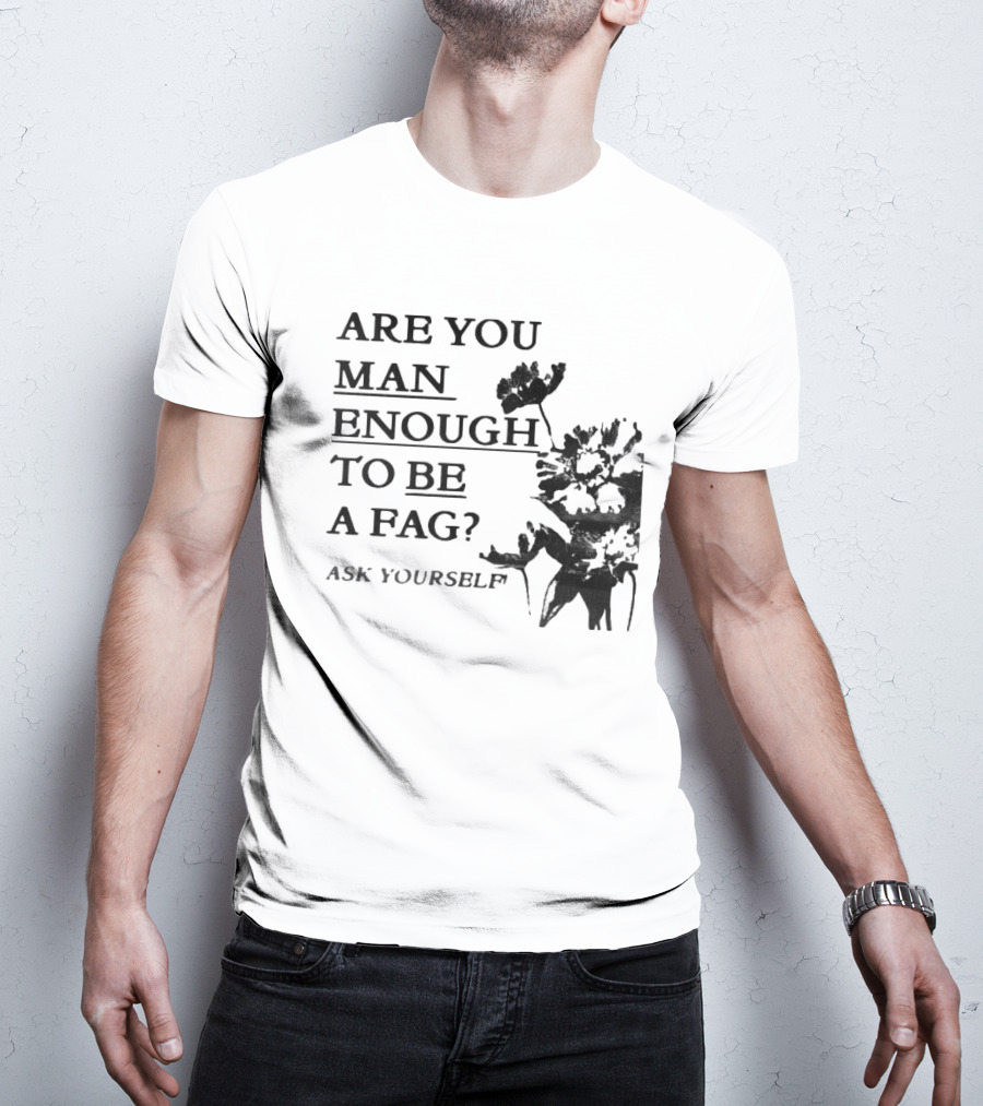 Are You Man Enough To Be A Fag Ask Yourself Bold Text With Floral T-Shirt