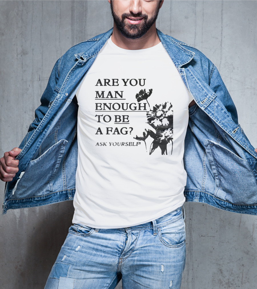 Are You Man Enough To Be A Fag Ask Yourself Bold Text With Floral T-Shirt