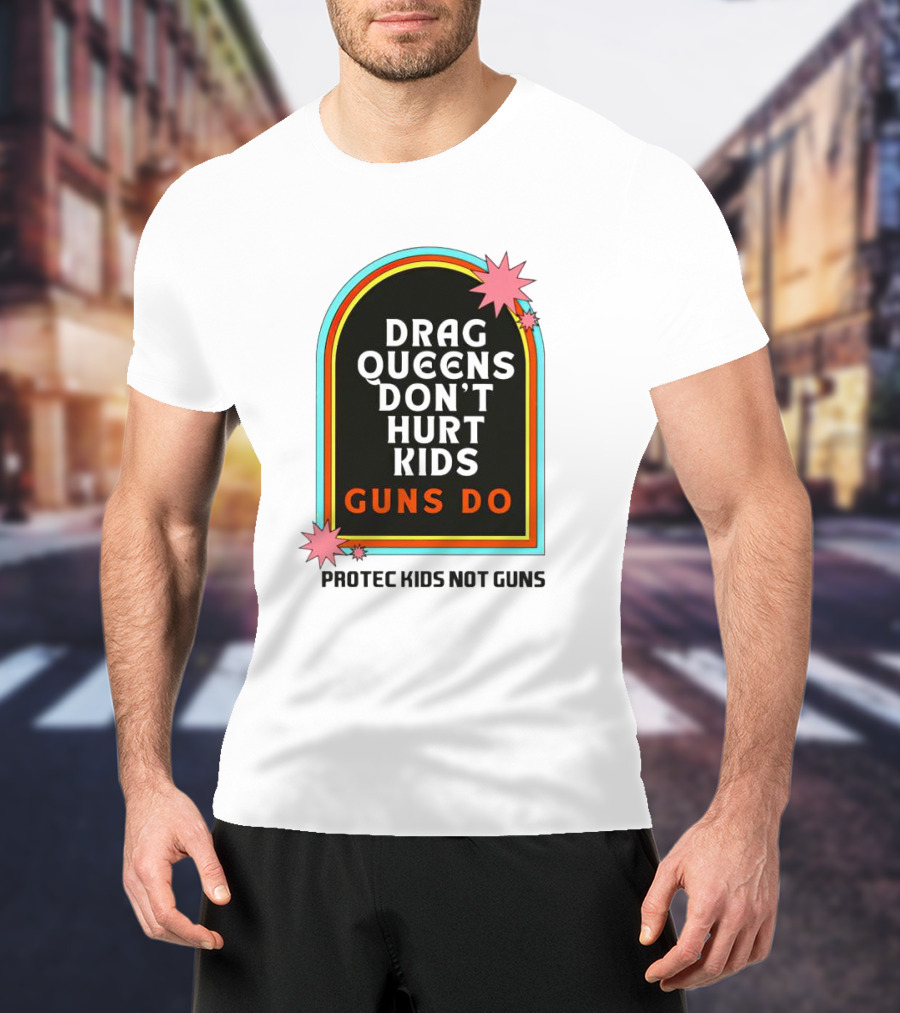 Drag Queens Don’t Hurt Kids Guns Do Protec Kids Not Guns T-Shirt