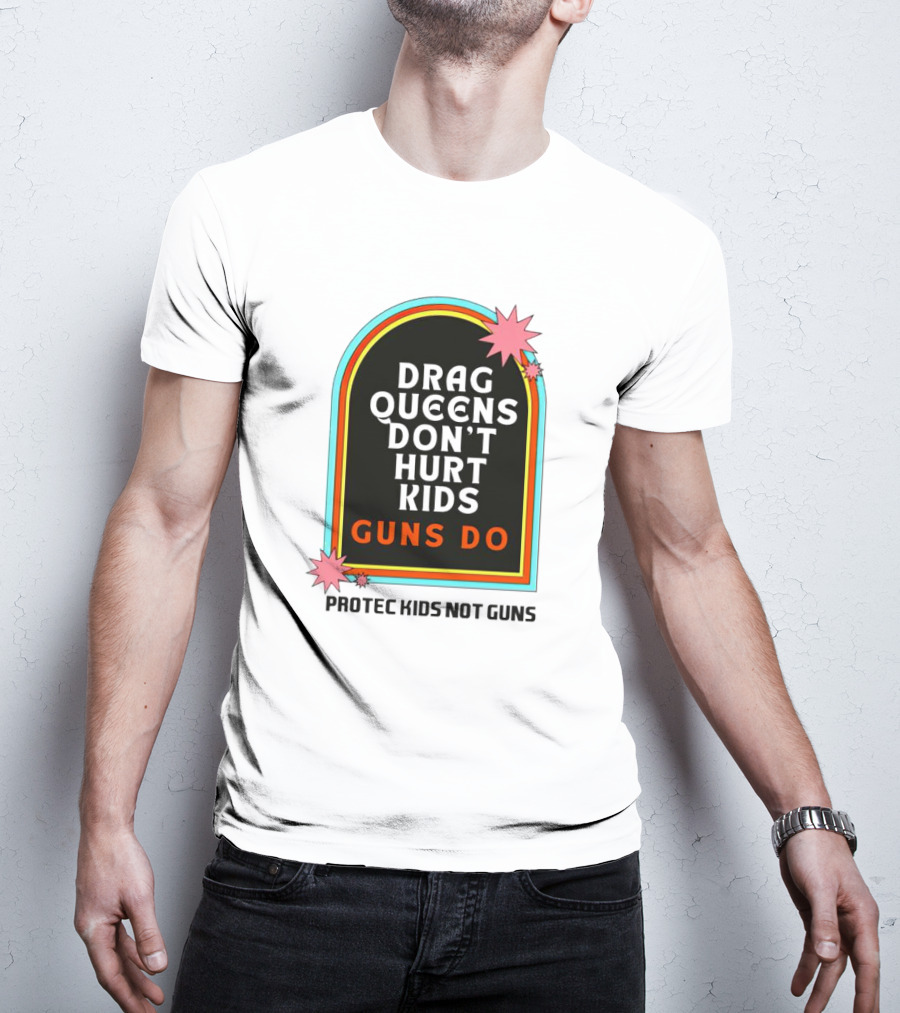 Drag Queens Don’t Hurt Kids Guns Do Protec Kids Not Guns T-Shirt