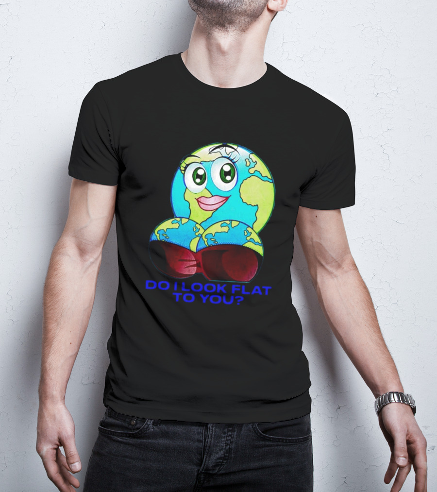 Do I Look Flat To You Earth Cartoon With Eyes And Lips T-Shirt