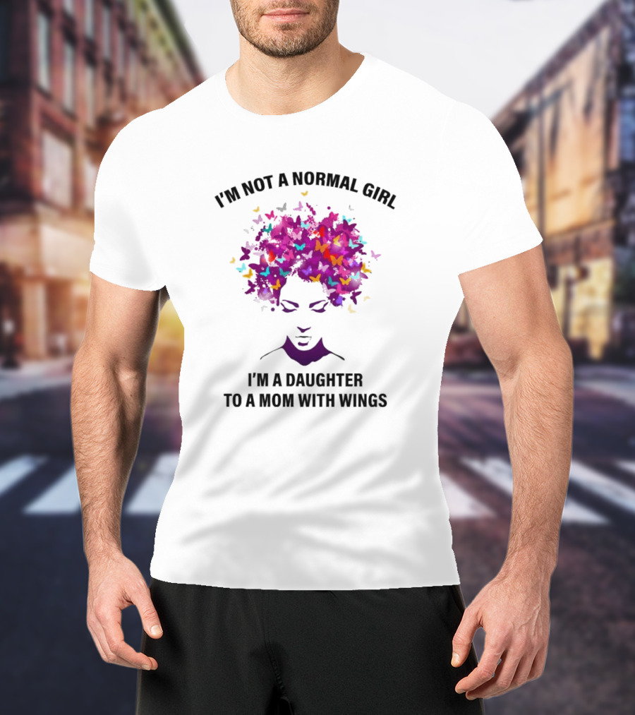 I'm Not A Normal Girl I'm A Daughter To A Mom With Wings Butterfly Hair T-Shirt