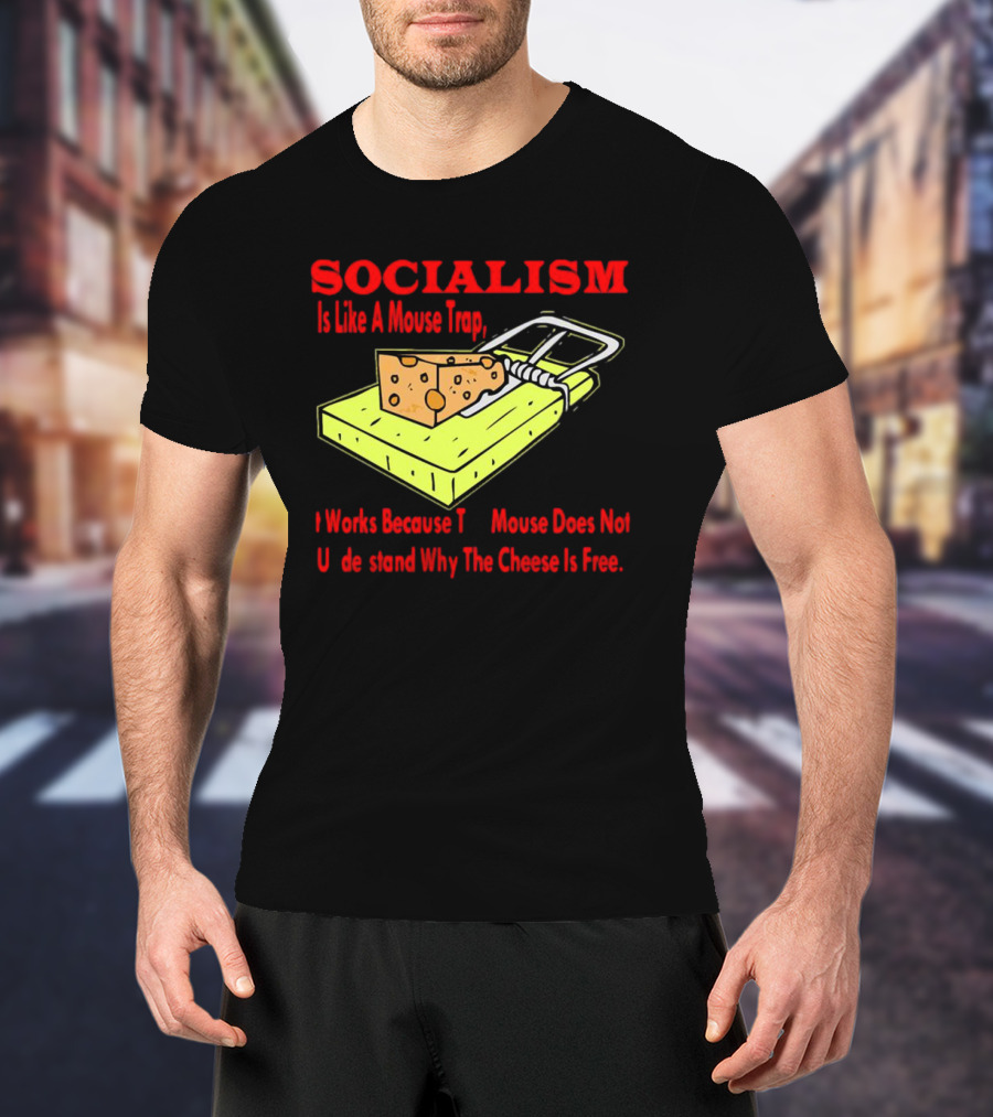SOCIALISM Is Like A Mouse Trap It Works Because The Mouse Does Not Understand Why The Cheese Is Free T-Shirt