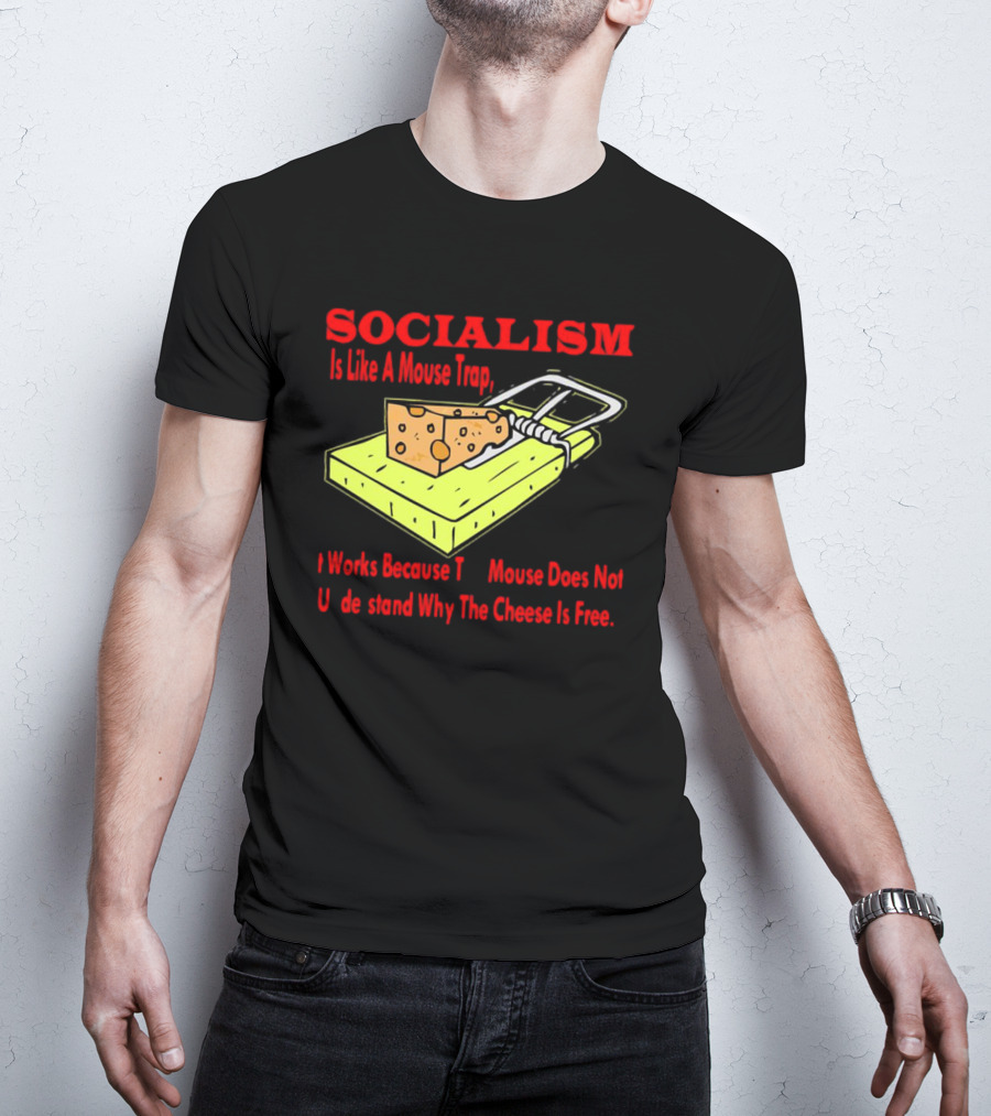 SOCIALISM Is Like A Mouse Trap It Works Because The Mouse Does Not Understand Why The Cheese Is Free T-Shirt