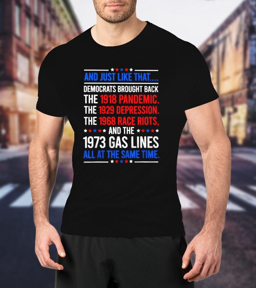 And Just Like That Democrats Brought Back The 1918 Pandemic 1929 Depression 1968 Race Riots 1973 Gas Lines All At The Same Time T-Shirt