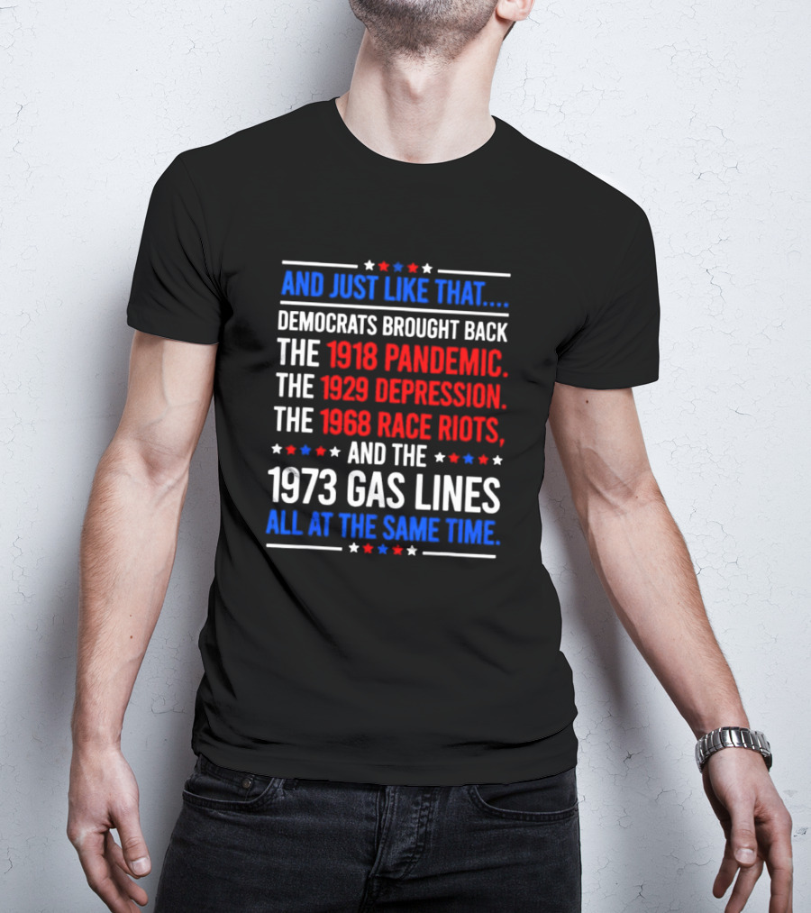 And Just Like That Democrats Brought Back The 1918 Pandemic 1929 Depression 1968 Race Riots 1973 Gas Lines All At The Same Time T-Shirt