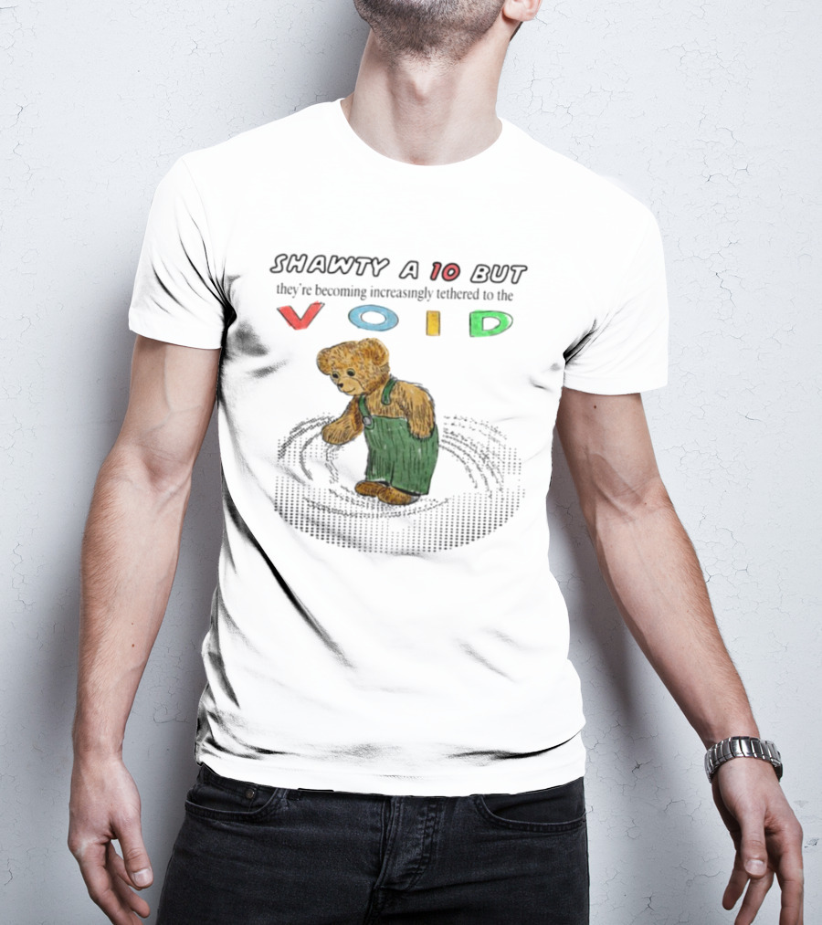 Shawty A 10 But They're Becoming Increasingly Tethered To The Void Teddy Bear In Overalls T-Shirt