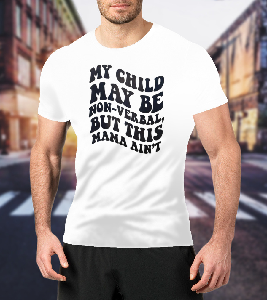 My Child May Be Non-Verbal But This Mama Ain’t T-Shirt