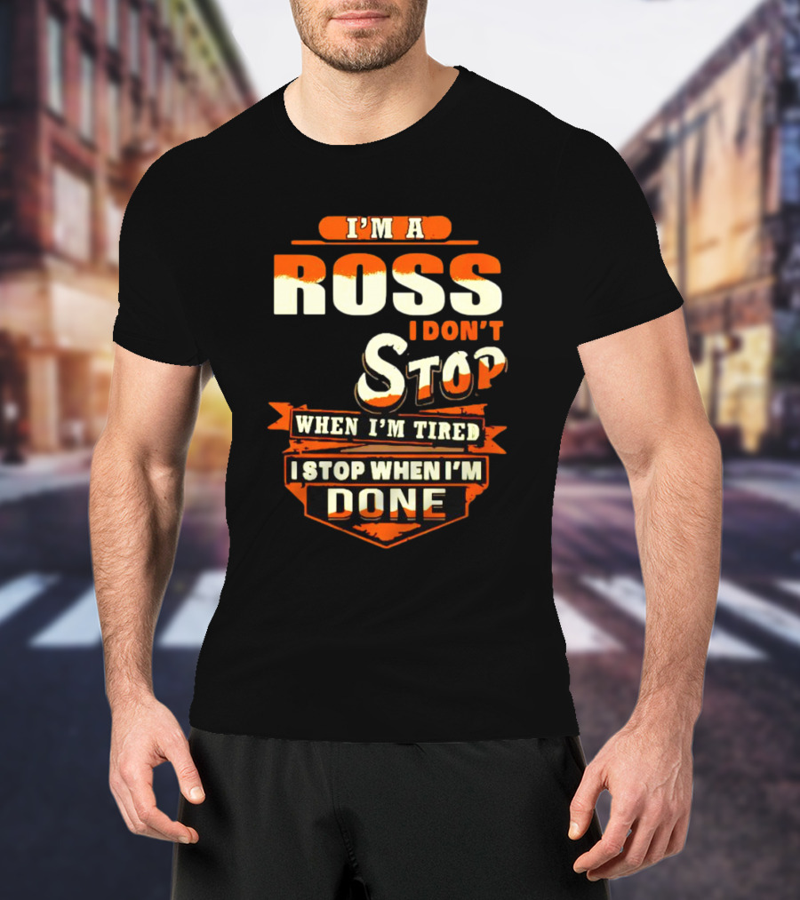 I’m A Ross I Don’t Stop When I’m Tired I Stop When I’m Done T-Shirt