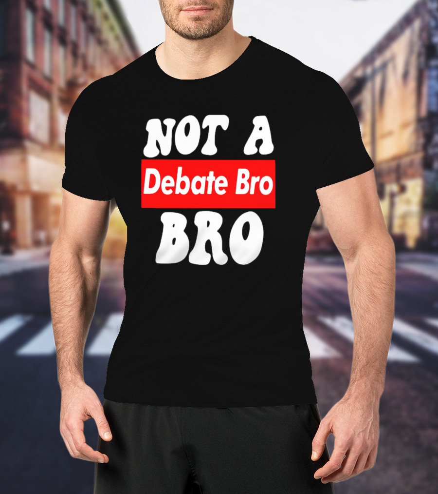 Not A Debate Bro Anti Bro T-Shirt