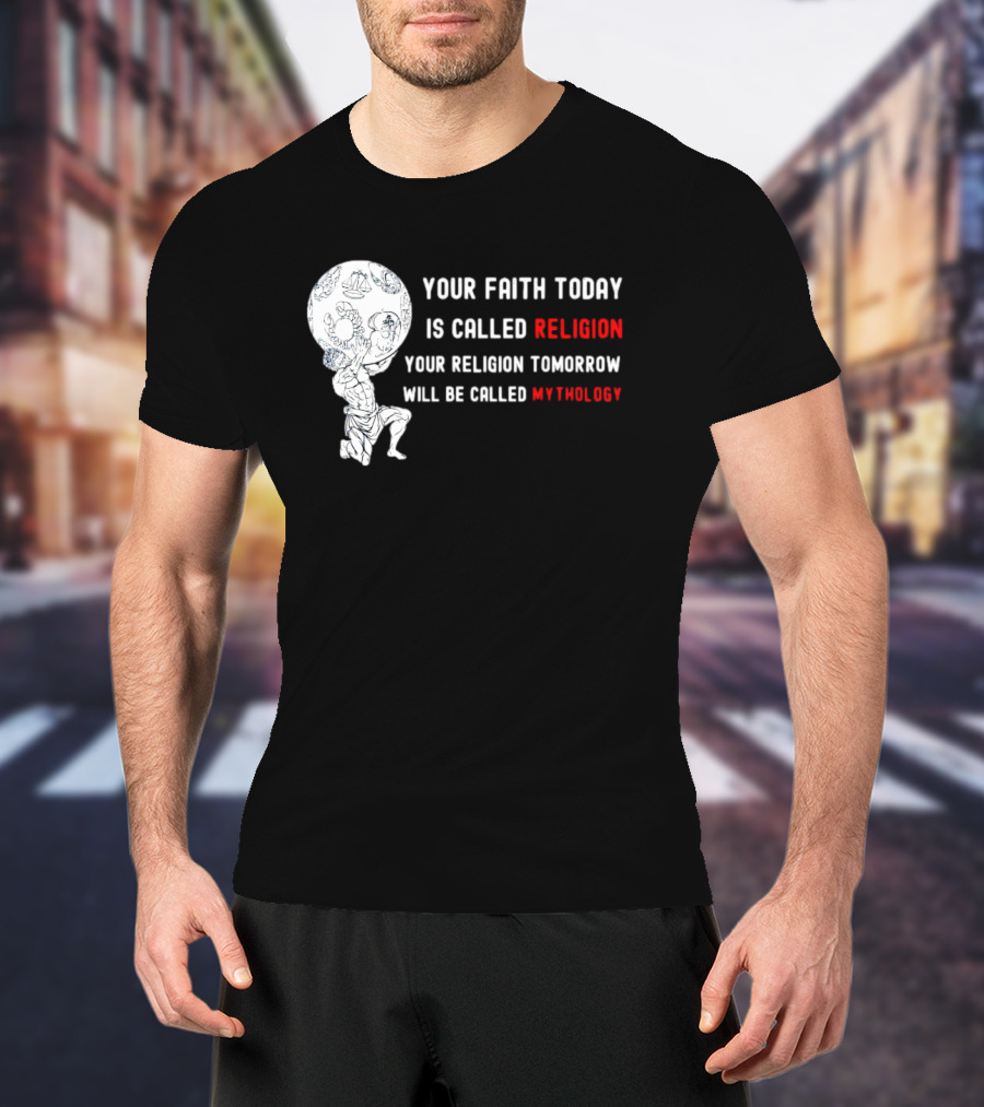 Your Faith Today Is Called Religion Your Religion Tomorrow Will Be Called Mythology T-Shirt