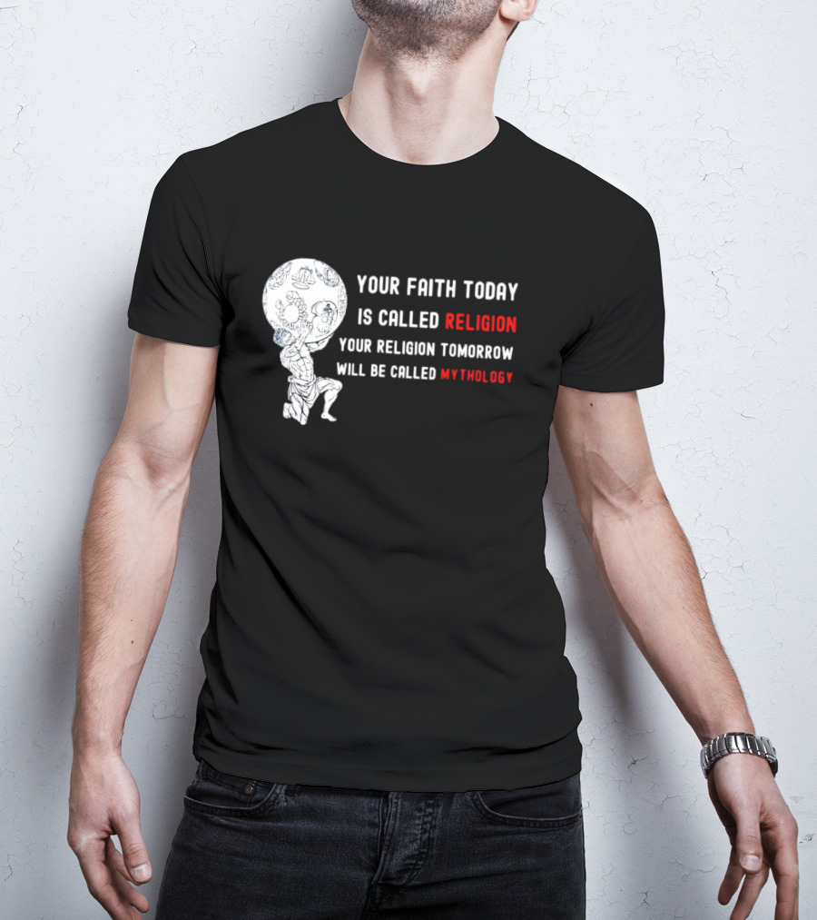 Your Faith Today Is Called Religion Your Religion Tomorrow Will Be Called Mythology T-Shirt