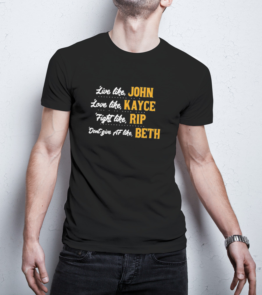 Live Like John Love Like Kayce Fight Like Rip Don't Give AF Like Beth T-Shirt