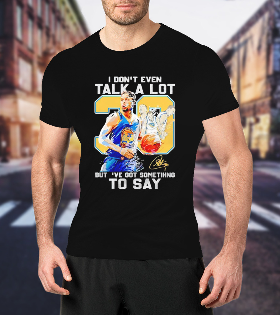 I Don’t Even Talk A Lot But I’ve Got Something To Say 30 Signature Stephen Curry T-Shirt