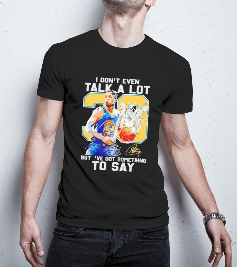 I Don’t Even Talk A Lot But I’ve Got Something To Say 30 Signature Stephen Curry T-Shirt