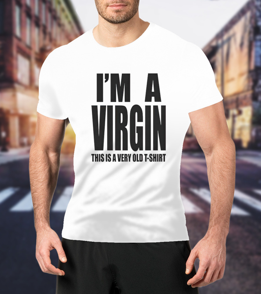 I'm A Virgin This Is A Very Old T-Shirt