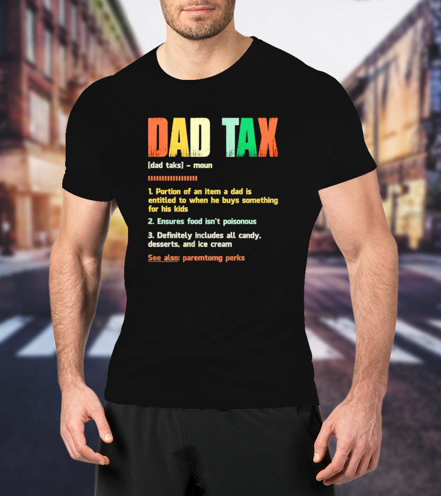 Dad Tax Definition Portion Of An Item A Dad Is Entitled To When He Buys Something For His Kids Ice Cream Candy Desserts Parenting Perks T-Shirt