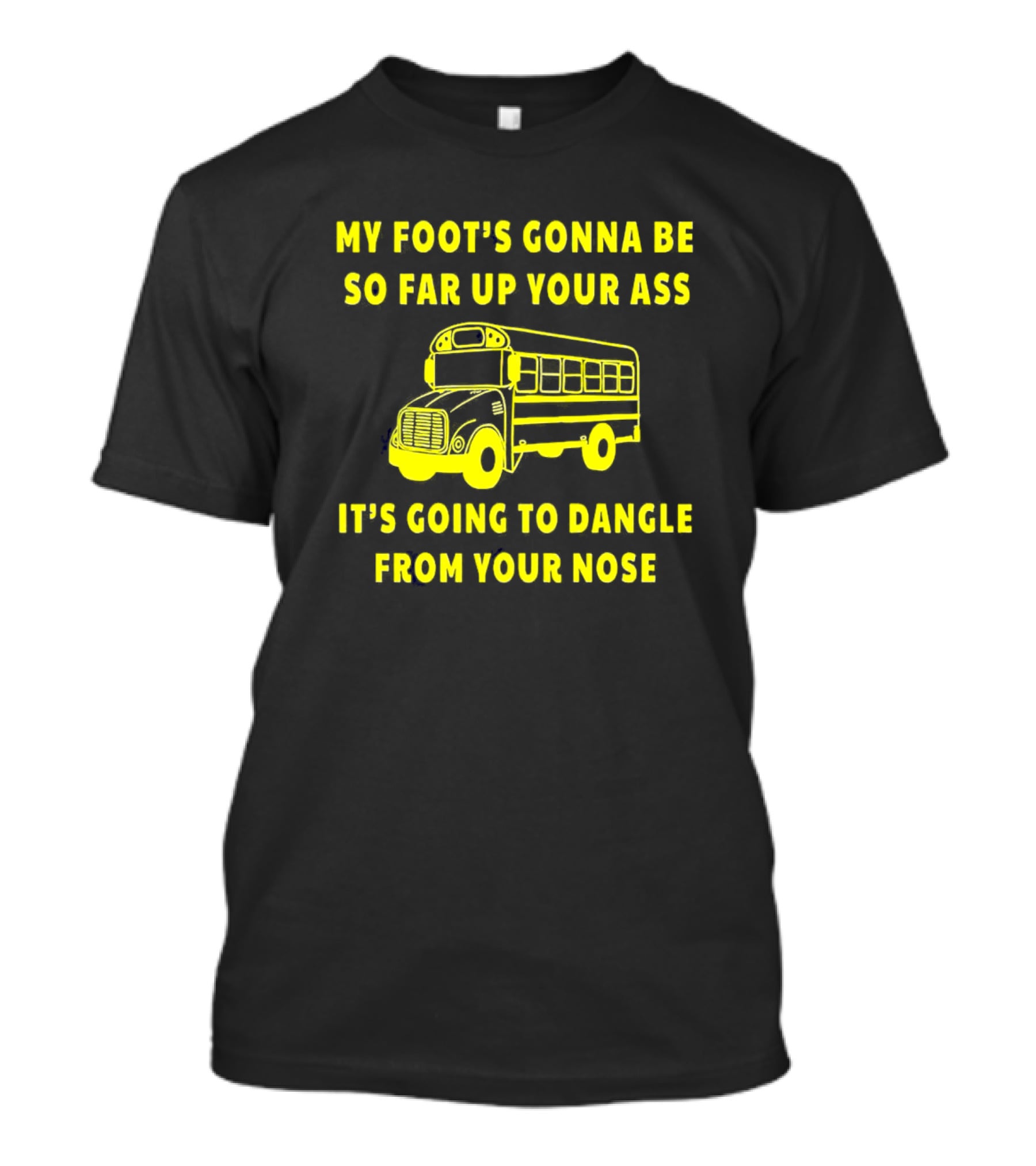 Amherst Bus Driver My Foot's Gonna Be So Far Up Your Ass It's Going To Dangle From Your Nose T-Shirt