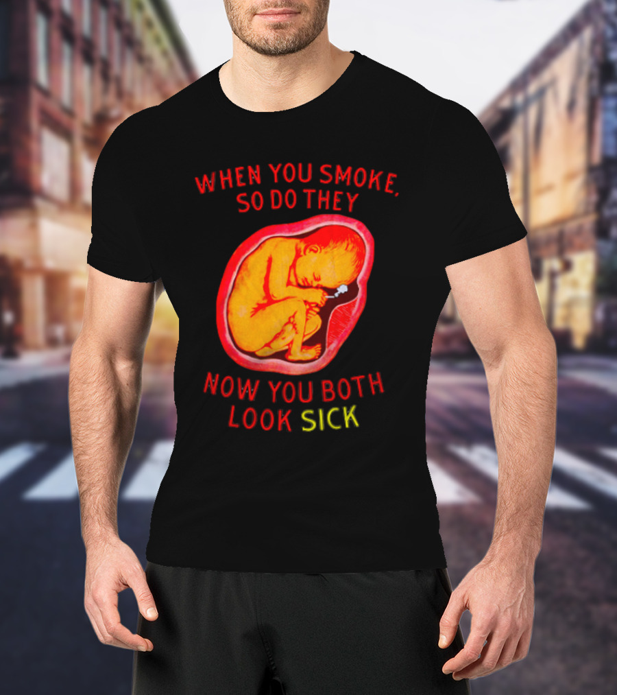 When You Smoke So Do They Now You Both Look Sick T-Shirt