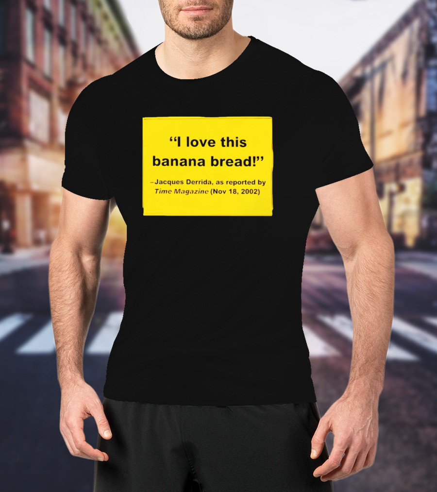Jacques Derrida I Love This Banana Bread As Reported By Time Magazine Nov 18 2002 T-Shirt
