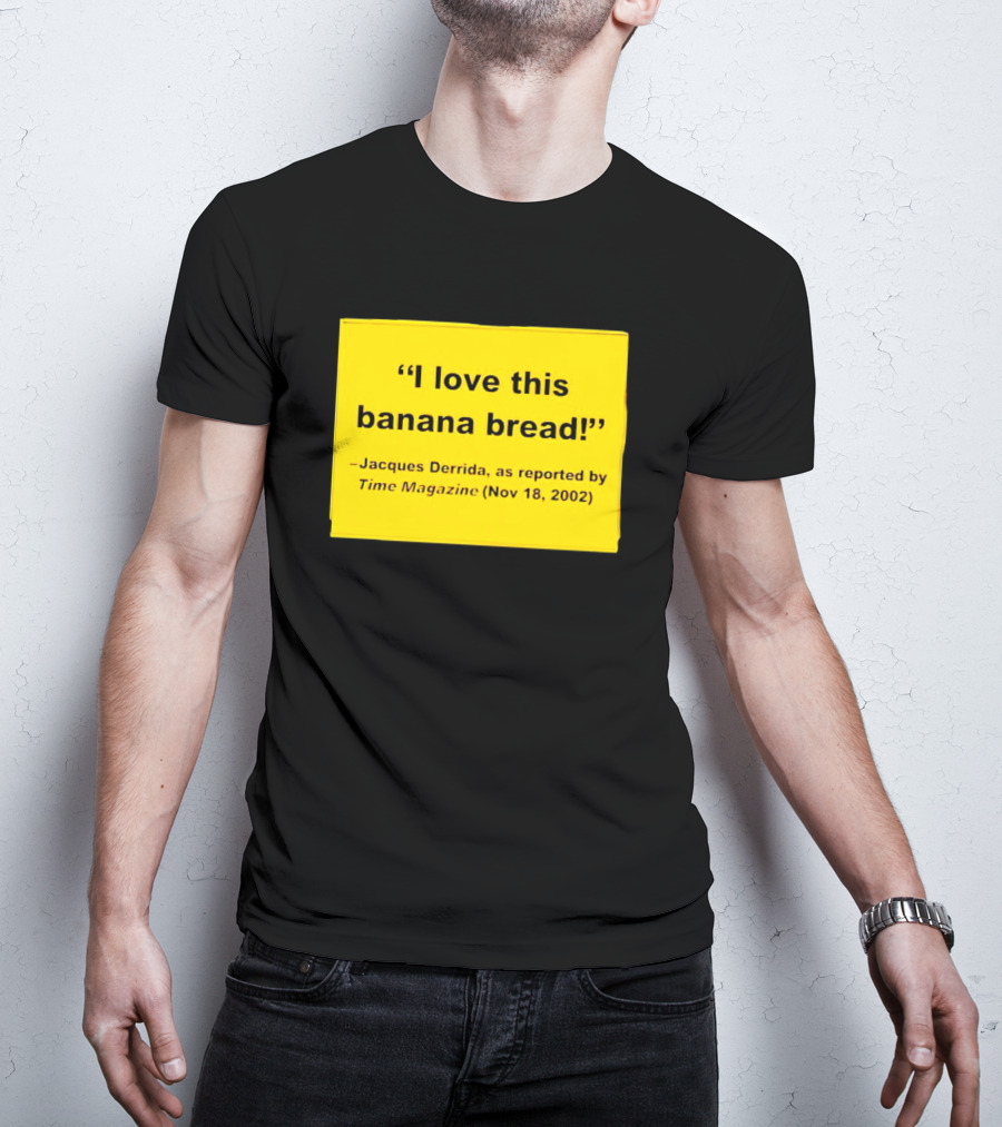 Jacques Derrida I Love This Banana Bread As Reported By Time Magazine Nov 18 2002 T-Shirt