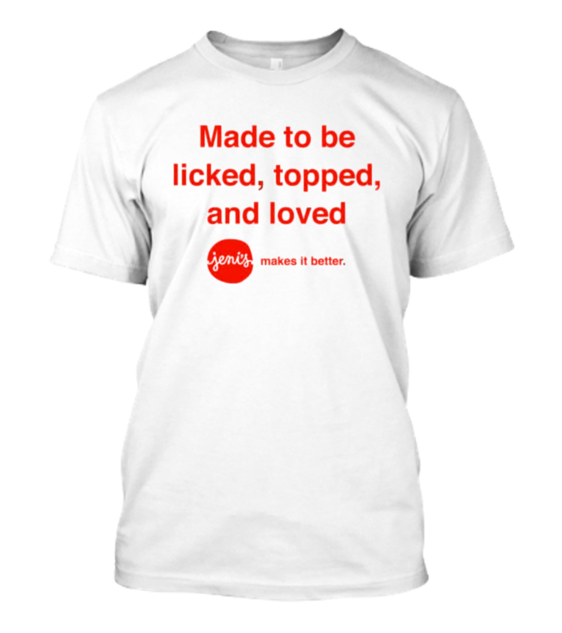 Jeni's Made To Be Licked Topped And Loved Makes It Better T-Shirt