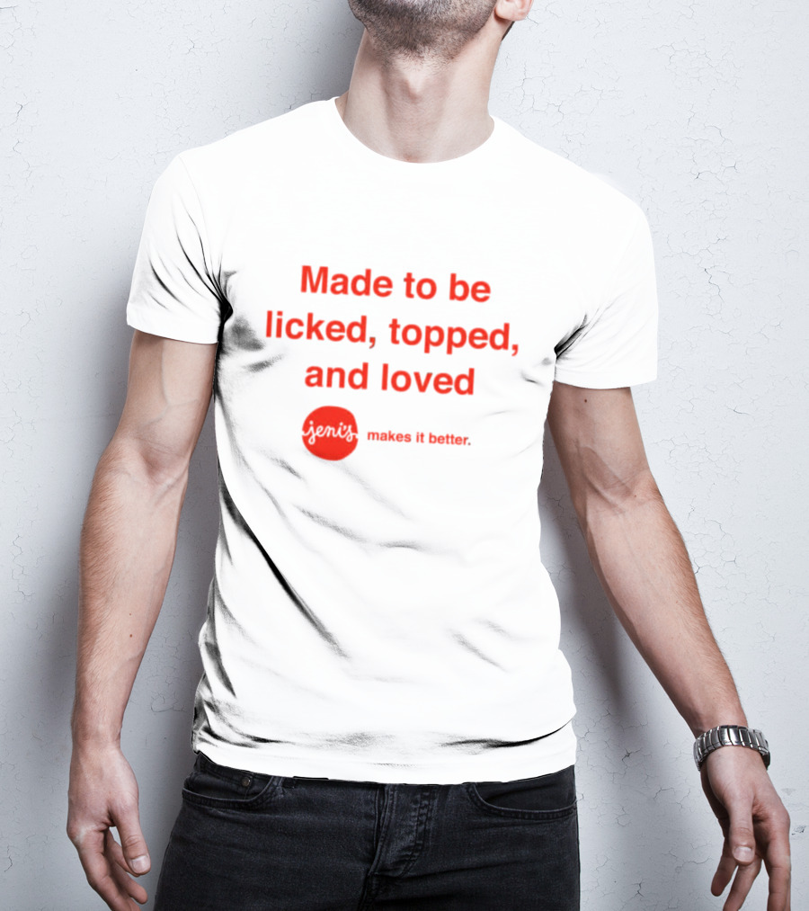 Jeni's Made To Be Licked Topped And Loved Makes It Better T-Shirt