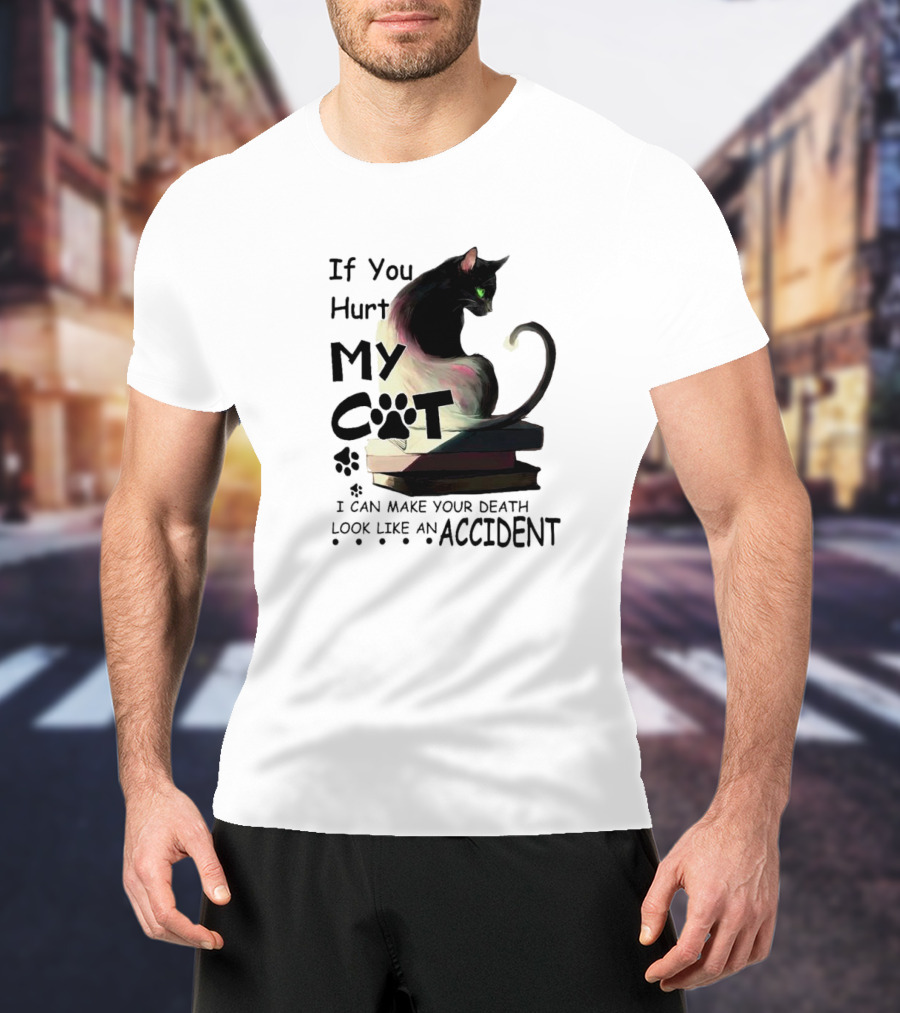 If You Hurt My Cat I Can Make Your Death Look Like An Accident T-Shirt