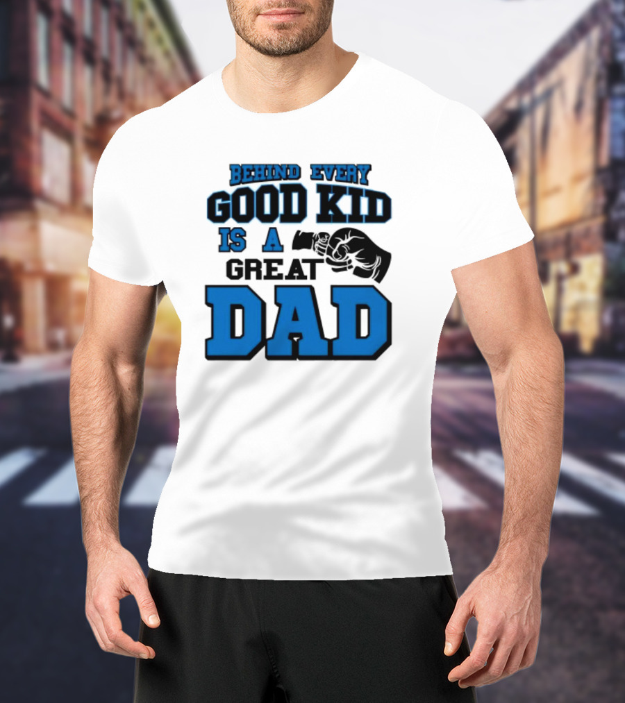 Behind Every Good Kid Is A Great Dad Fathers Day T-Shirt