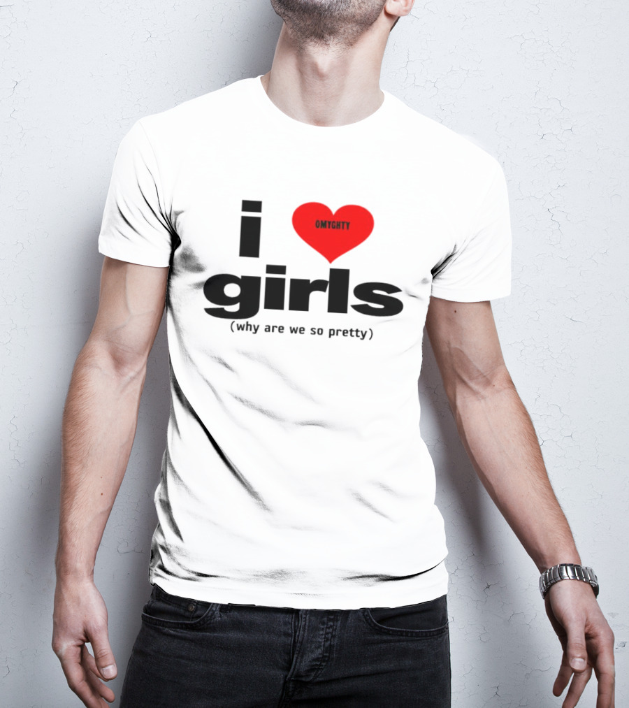 OMTghty I Love Girls Why Are We So Pretty T-Shirt