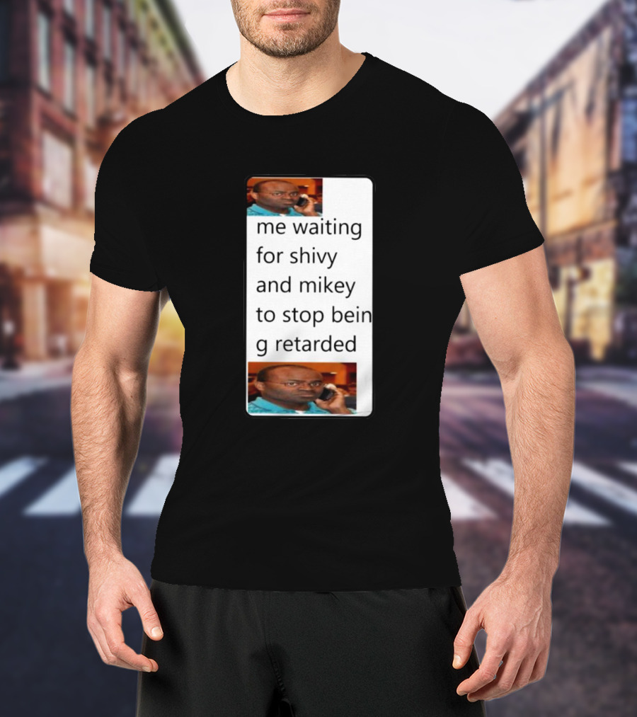 Me Waiting For Shivy And Mikey To Stop Being Retarded T-Shirt