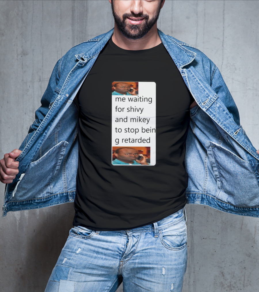 Me Waiting For Shivy And Mikey To Stop Being Retarded T-Shirt