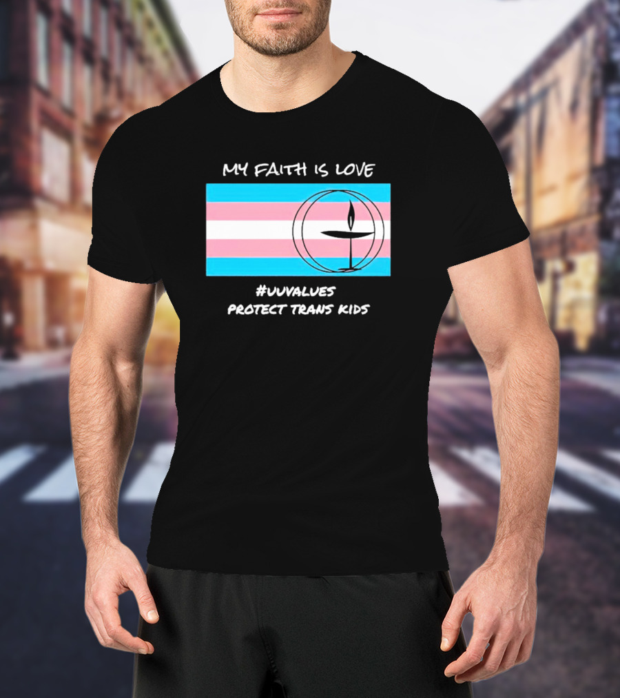 MY FAITH IS LOVE #UUVALUES PROTECT TRANS KIDS T-Shirt