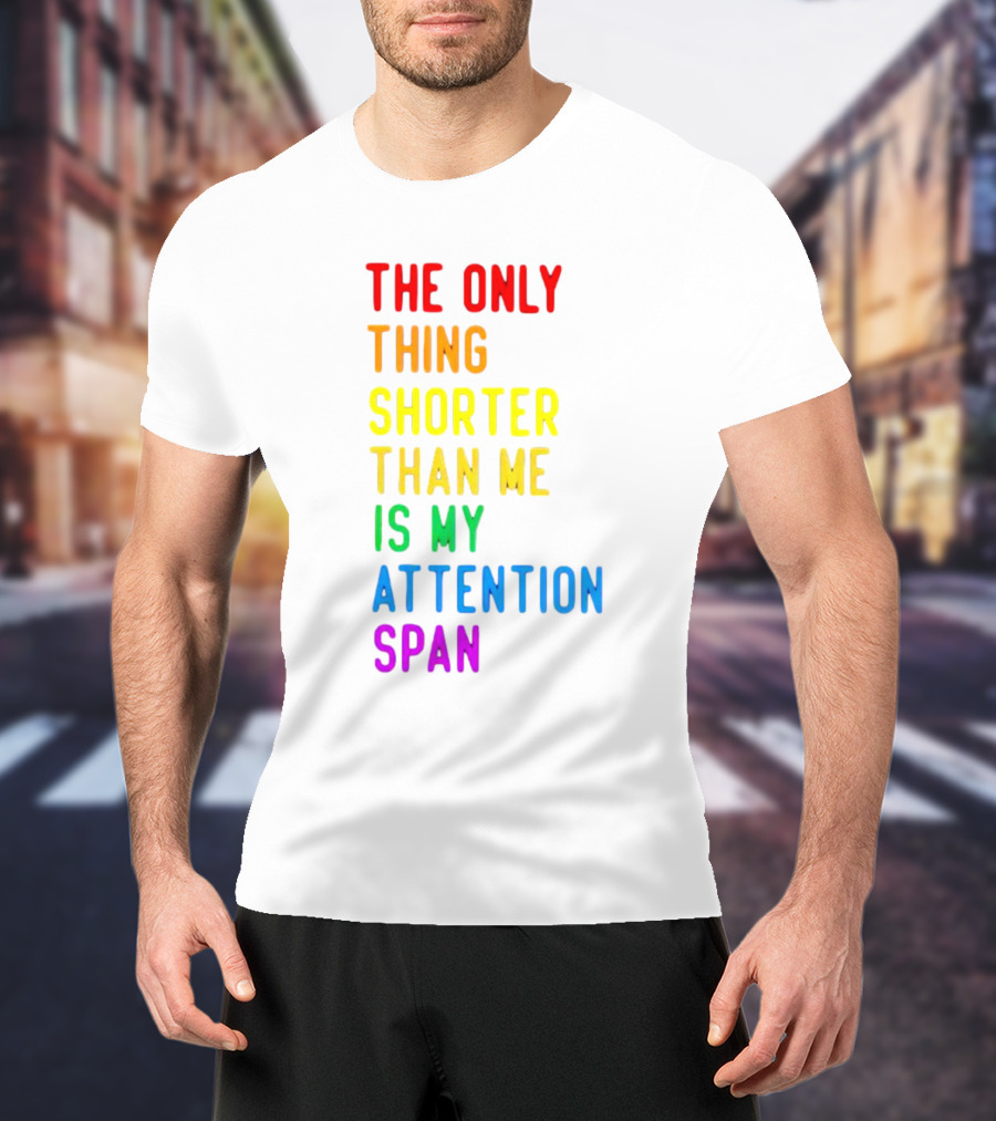 The Only Thing Shorter Than Me Is My Attention Span T-Shirt