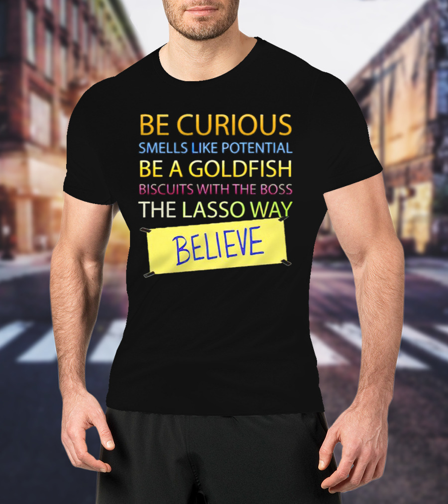 Be Curious Be A Goldfish The Lasso Way Believe T-Shirt