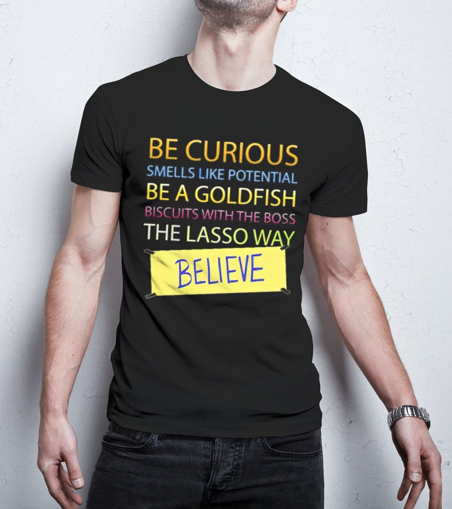 Be Curious Be A Goldfish The Lasso Way Believe T-Shirt
