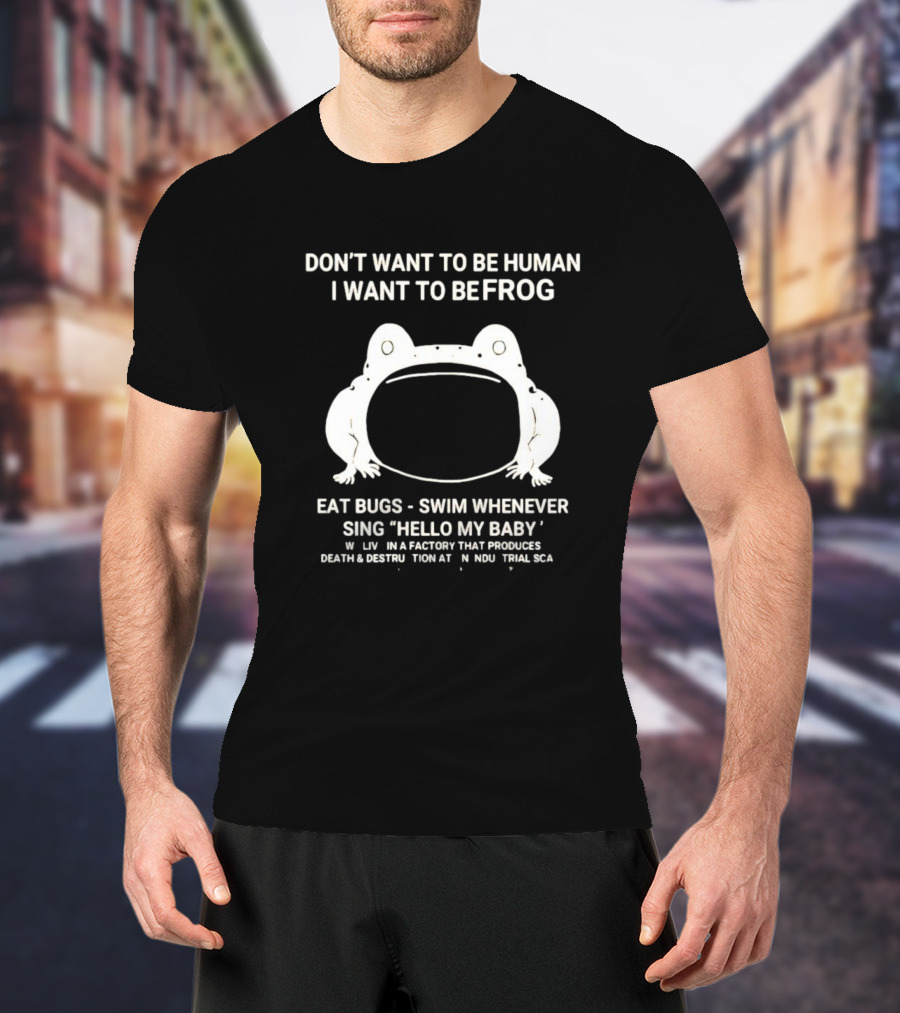 I Want To Be A Frog Eat Bugs Swim Sing Hello My Baby Factory Death Destruction T-Shirt