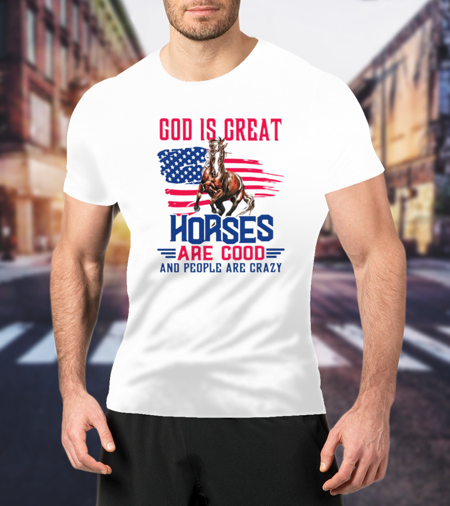 God Is Great Horses Are Good And People Are Crazy American Flag Horse T-Shirt