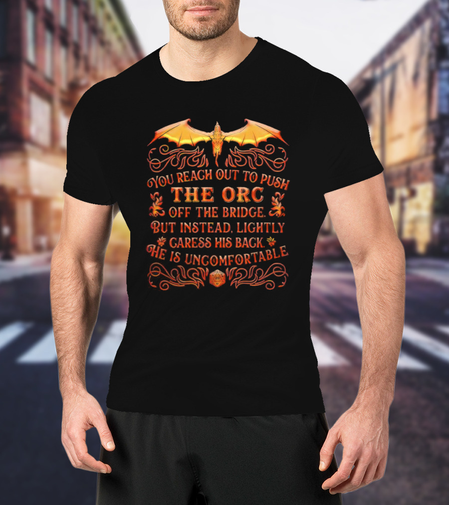You Reach Out To Push The Orc Off The Bridge But Instead Lightly Caress His Back He Is Uncomfortable T-Shirt