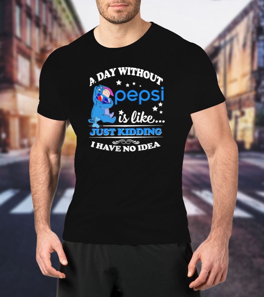 Eeyore A Day Without Pepsi Is Like Just Kidding I Have No Idea T-Shirt